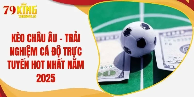 Kèo Châu Âu - Trải Nghiệm Cá Độ Trực Tuyến Hot Nhất Năm 2025