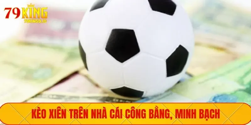 Kèo xiên trên nhà cái công bằng, minh bạch